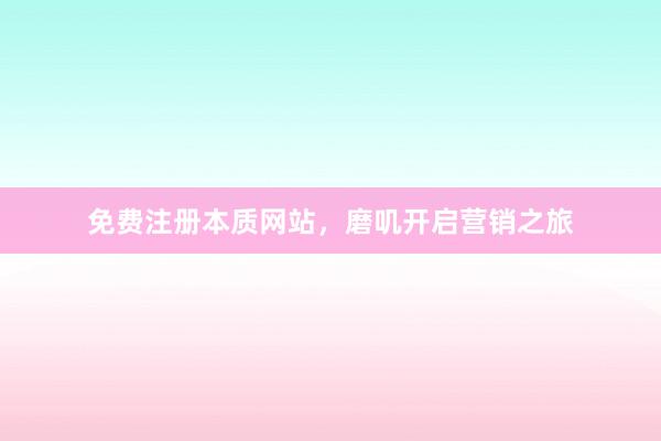 免费注册本质网站，磨叽开启营销之旅