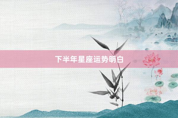 下半年星座运势明白
