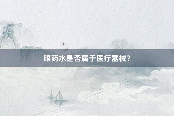 眼药水是否属于医疗器械？