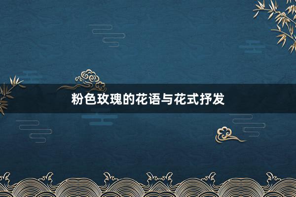 粉色玫瑰的花语与花式抒发