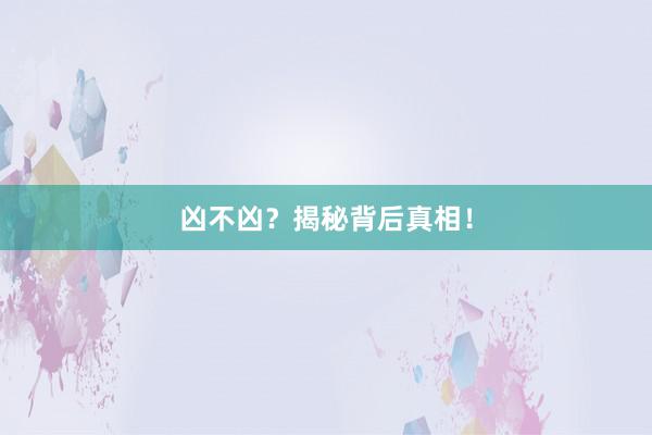凶不凶？揭秘背后真相！