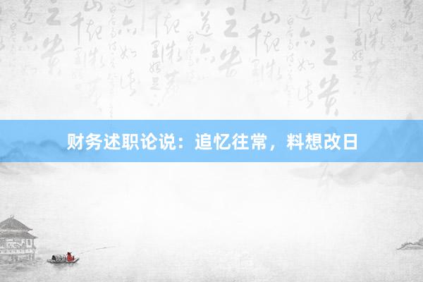 财务述职论说:追忆往常,料想改日